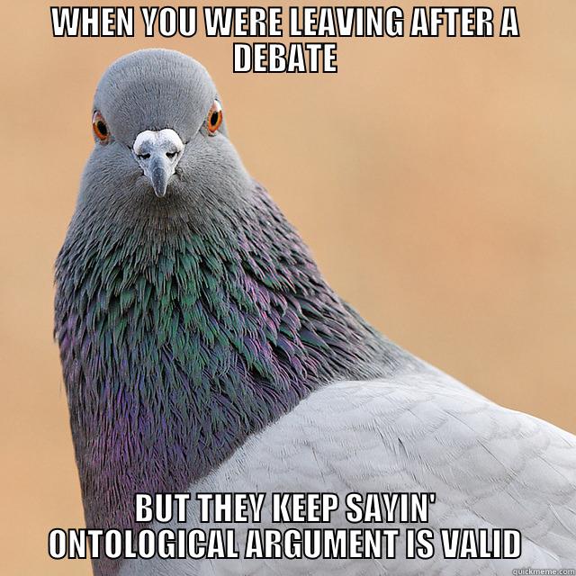 WHEN YOU WERE LEAVING AFTER A DEBATE BUT THEY KEEP SAYIN' ONTOLOGICAL ARGUMENT IS VALID Misc