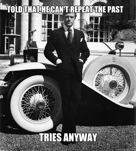 Told that he can't repeat the past Tries anyway - Told that he can't repeat the past Tries anyway  Gatsby