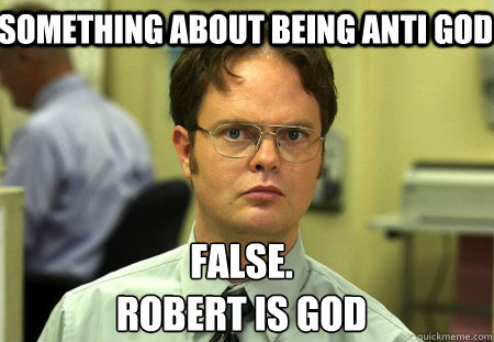 something about being anti god False.
robert is god  Schrute