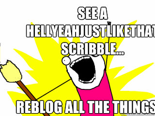 reblog all the things See a hellyeahjustlikethat Scribble...  All The Things