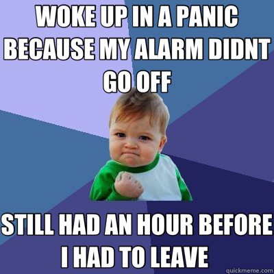 WOKE UP IN A PANIC BECAUSE MY ALARM DIDNT GO OFF STILL HAD AN HOUR BEFORE I HAD TO LEAVE   Success Kid