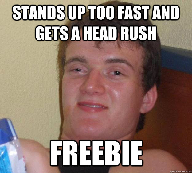Stands up too fast and gets a head rush Freebie  10 Guy