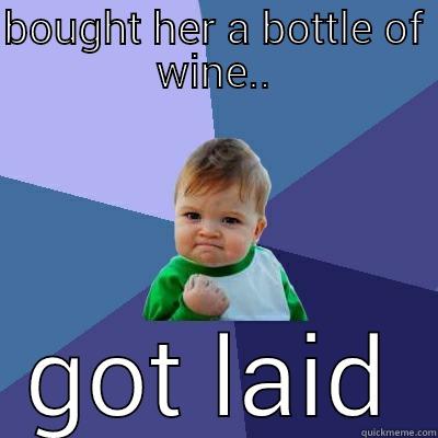 BOUGHT HER A BOTTLE OF WINE.. GOT LAID Success Kid