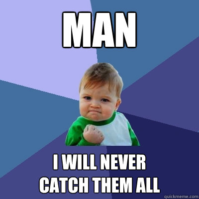 man i will never
catch them all - man i will never
catch them all  Success Kid