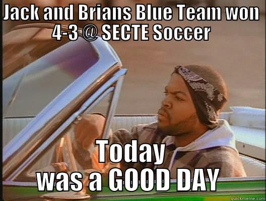 A good day - JACK AND BRIANS BLUE TEAM WON 4-3 @ SECTE SOCCER TODAY WAS A GOOD DAY  today was a good day