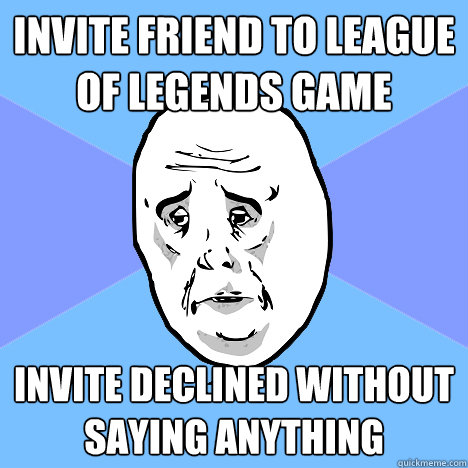 invite friend to league of legends game invite declined without saying anything - invite friend to league of legends game invite declined without saying anything  Okay Guy