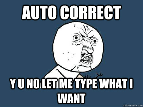 AUTO CORRECT  y u no let me type what i want  Y U No