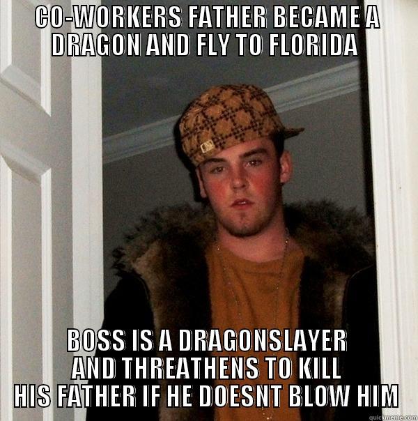 CO-WORKERS FATHER BECAME A DRAGON AND FLY TO FLORIDA  BOSS IS A DRAGONSLAYER AND THREATHENS TO KILL HIS FATHER IF HE DOESNT BLOW HIM Scumbag Steve