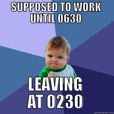 SUPPOSED TO WORK UNTIL 0630 LEAVING AT 0230 Success Kid