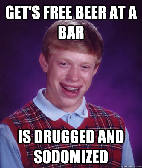 Get's free beer at a bar is drugged and sodomized  Bad Luck Brian
