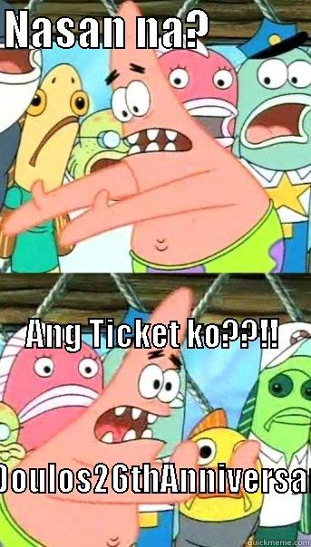 NASAN NA?             ANG TICKET KO??!!                                                                                                                                            #DOULOS26THANNIVERSARY                                 Push it somewhere else Patrick