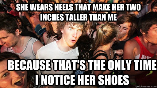 She wears heels that make her two inches taller than me Because that's the only time I notice her shoes  Sudden Clarity Clarence