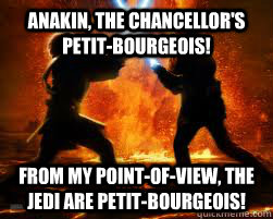 anakin, the chancellor's petit-bourgeois! from my point-of-view, the Jedi are petit-bourgeois! - anakin, the chancellor's petit-bourgeois! from my point-of-view, the Jedi are petit-bourgeois!  Misc