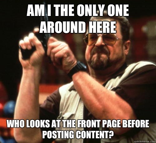 Am i the only one around here who looks at the front page before posting content?  Am I The Only One Around Here