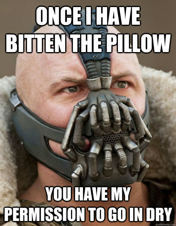 Once I have bitten the pillow  you have my permission to go in dry  Bane