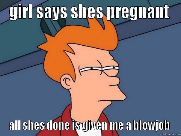 GIRL SAYS SHES PREGNANT ALL SHES DONE IS GIVEN ME A BLOWJOB Futurama Fry