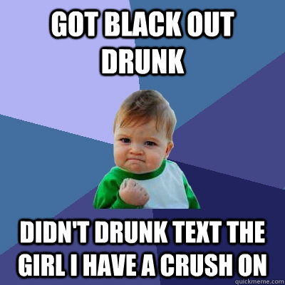 Got Black out drunk didn't drunk text the girl i have a crush on  Success Kid