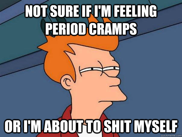 Not sure if I'm feeling period cramps Or I'm about to shit myself - Not sure if I'm feeling period cramps Or I'm about to shit myself  Futurama Fry