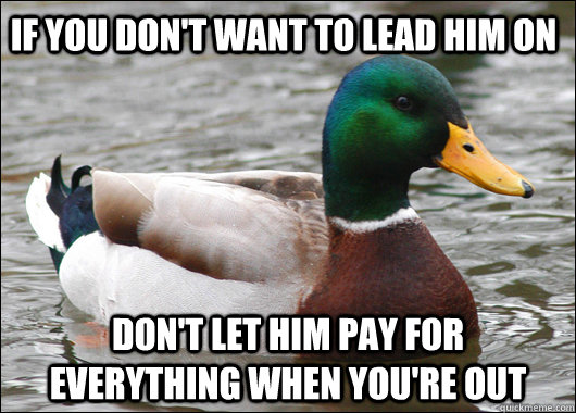 if you don't want to lead him on don't let him pay for everything when you're out  Actual Advice Mallard
