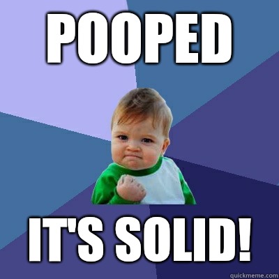 Pooped It's solid!  Success Kid