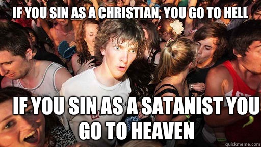 If you sin as a Christian, you go to hell If you sin as a satanist you go to heaven  Sudden Clarity Clarence