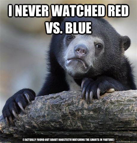 I never watched Red Vs. Blue (I actually found out about roosteeth watching the shorts in youtube) - I never watched Red Vs. Blue (I actually found out about roosteeth watching the shorts in youtube)  Confession Bear