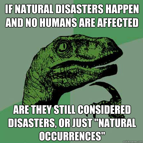 if natural disasters happen and no humans are affected are they still considered disasters, or just 