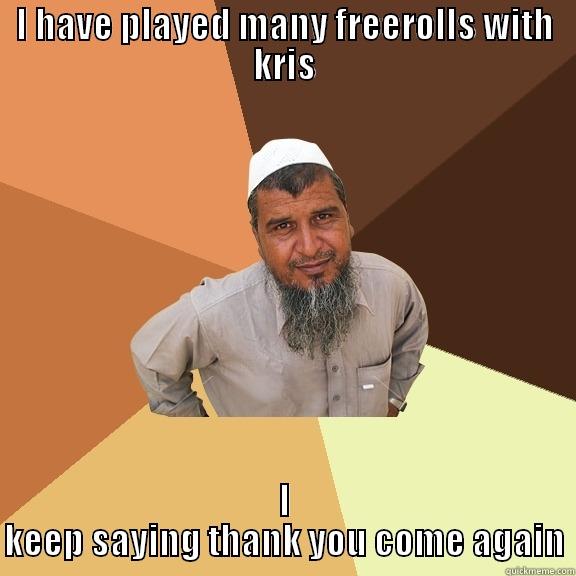 I HAVE PLAYED MANY FREEROLLS WITH KRIS I KEEP SAYING THANK YOU COME AGAIN Ordinary Muslim Man