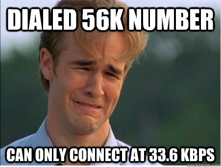Dialed 56k number Can only connect at 33.6 kbps  1990s Problems