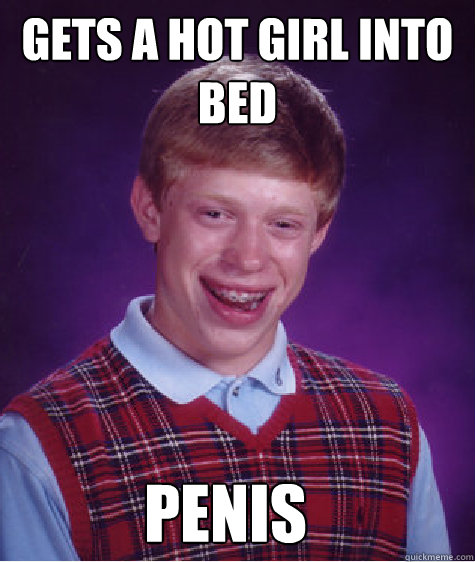 Gets a hot girl into bed penis  Bad Luck Brian