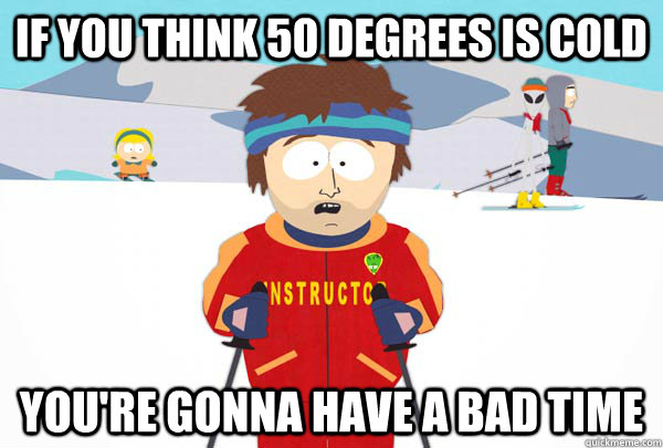 If you think 50 degrees is cold You're gonna have a bad time  Super Cool Ski Instructor