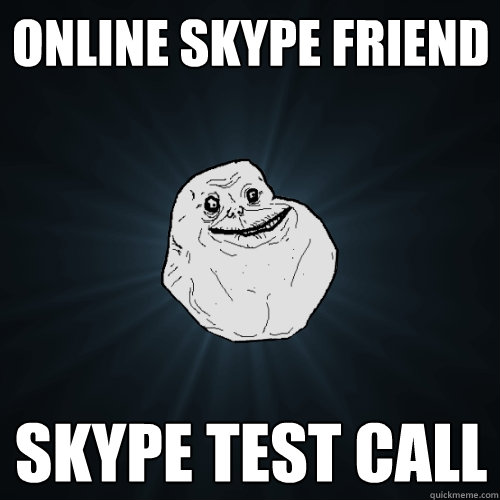 ONLINE SKYPE FRIEND SKYPE TEST CALL  Forever Alone