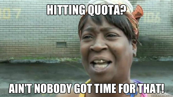 Hitting quota? Ain't nobody got time for that! - Hitting quota? Ain't nobody got time for that!  Sweet Brown Quota