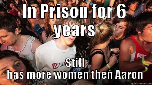 IN PRISON FOR 6 YEARS STILL HAS MORE WOMEN THEN AARON Sudden Clarity Clarence