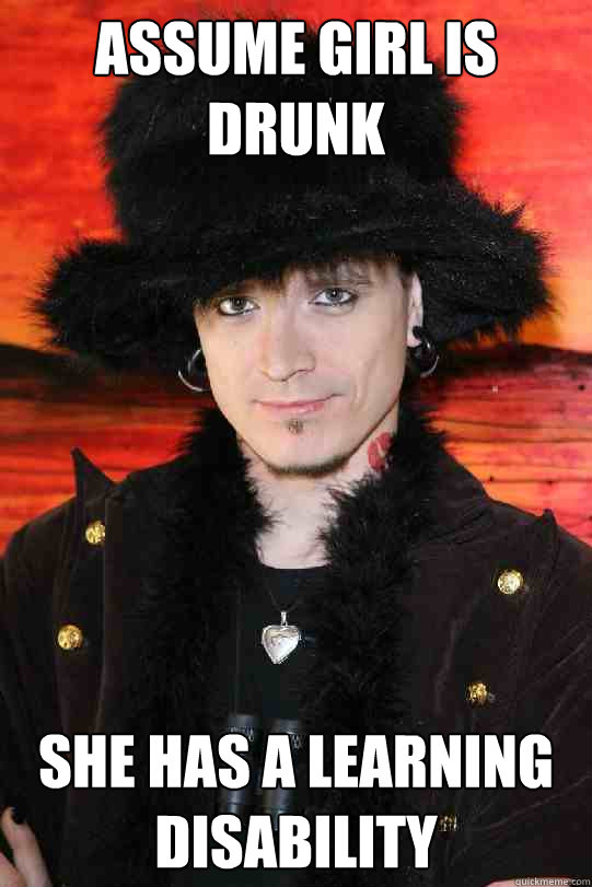 assume girl is drunk she has a learning disability  Lolgame