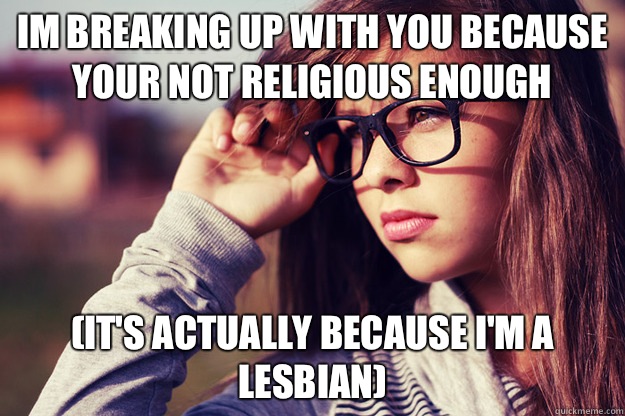 IM BREAKING UP WITH YOU BECAUSE YOUR NOT RELIGIOUS ENOUGH (it's actually because I'm a lesbian)  Rebound Girlfriend
