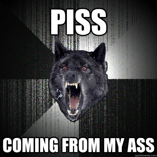PISS COMING FROM MY ASS  Insanity Wolf