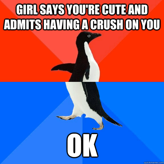 Girl says you're cute and admits having a crush on you ok Socially