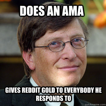 Does an AMA Gives reddit gold to everybody he responds to - Does an AMA Gives reddit gold to everybody he responds to  billgatesnah