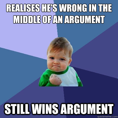 Realises he's wrong in the middle of an argument Still wins argument - Realises he's wrong in the middle of an argument Still wins argument  Success Kid