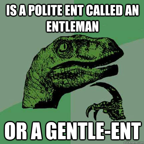 Is a polite ent called an entleman or a gentle-ent  Philosoraptor