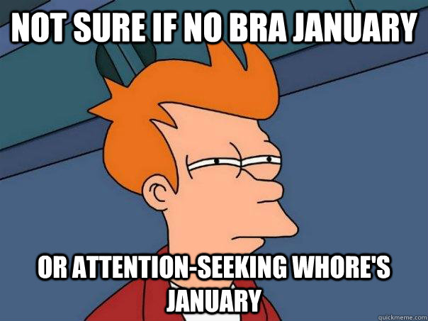 Not sure if no bra january Or attention-seeking whore's january  Futurama Fry