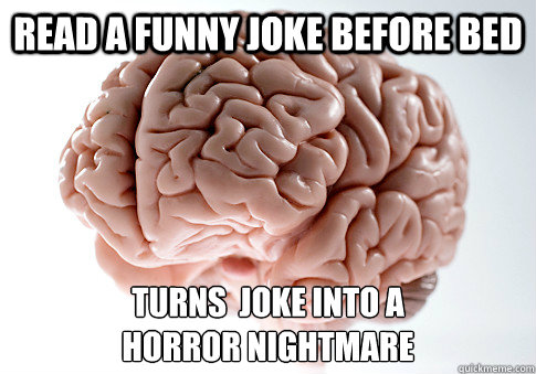 Read a funny joke before bed Turns  joke into a 
horror nightmare  Scumbag Brain