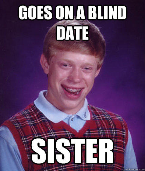 Goes on a blind date sister  Bad Luck Brian