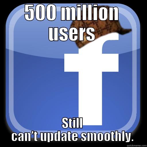 500 MILLION USERS STILL CAN'T UPDATE SMOOTHLY. Scumbag Facebook
