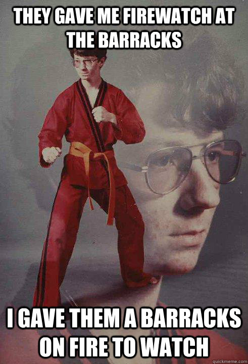 they gave me firewatch at the barracks i gave them a barracks on fire to watch  Karate Kyle