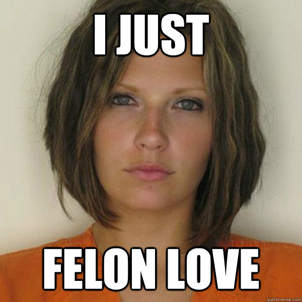 i just felon love  Attractive Convict