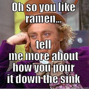 OH SO YOU LIKE RAMEN... TELL ME MORE ABOUT HOW YOU POUR IT DOWN THE SINK Condescending Wonka