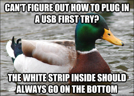 Can't figure out how to plug in a usb first try? the white strip inside should always go on the bottom - Can't figure out how to plug in a usb first try? the white strip inside should always go on the bottom  Actual Advice Mallard
