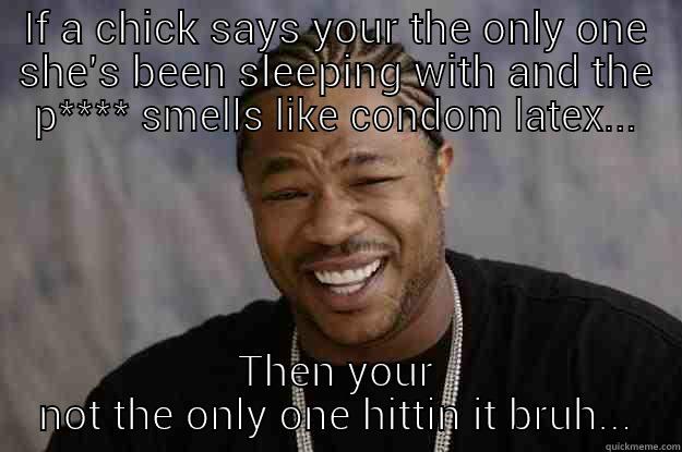 IF A CHICK SAYS YOUR THE ONLY ONE SHE'S BEEN SLEEPING WITH AND THE P**** SMELLS LIKE CONDOM LATEX... THEN YOUR NOT THE ONLY ONE HITTIN IT BRUH... Xzibit meme